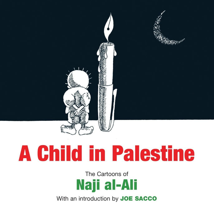 A Child in Palestine: The Cartoons of Naji al-Ali by Naji Al-Ali (Author), Joe Sacco (Contributor)