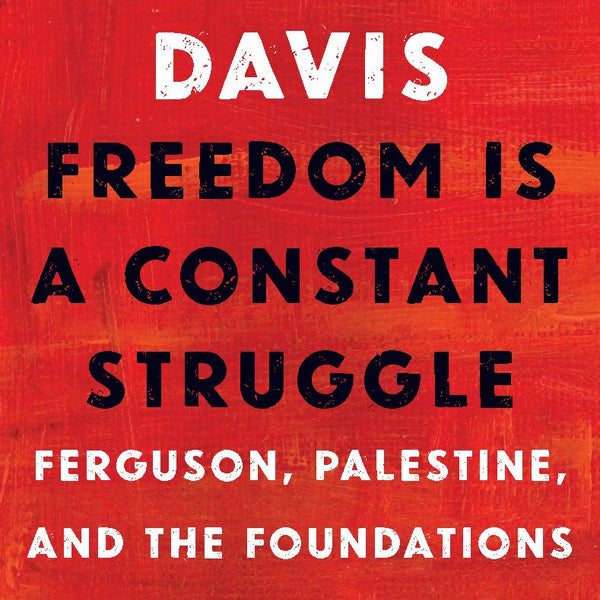 Freedom Is a Constant Struggle: Ferguson, Palestine, and the Foundations of a Movement by Angela Y. Davis