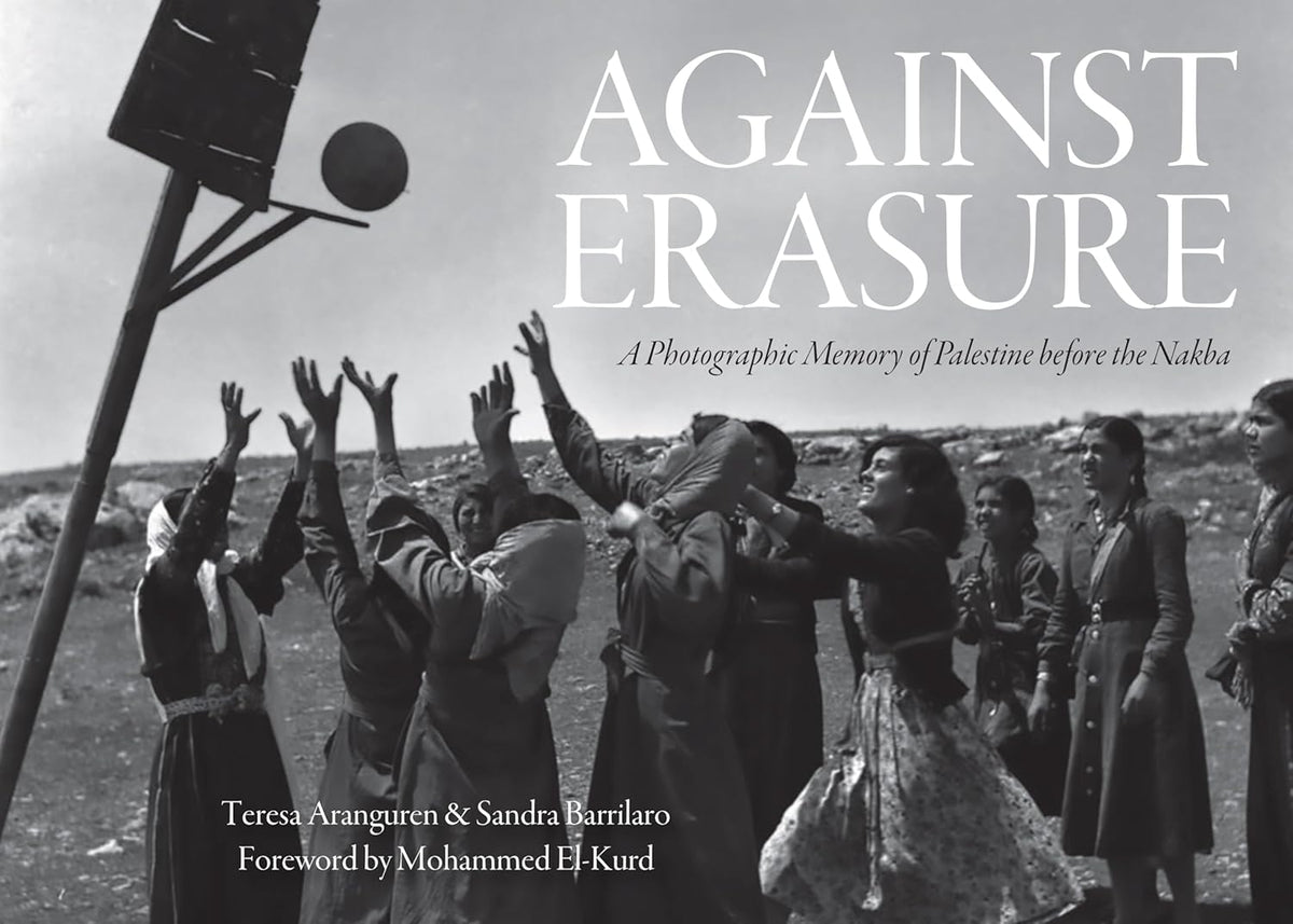 Against Erasure: A Photographic Memory of Palestine Before the Nakba by Teresa Aranguren