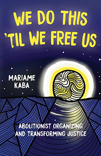 We Do This 'Til We Free Us: Abolitionist Organizing and Transforming Justice (Abolitionist Papers) by Mariame Kaba