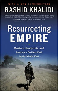 Resurrecting Empire: Western Footprints and America's Perilous Path in the Middle East by Rashid Khalidi