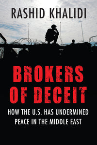 Brokers of Deceit: How the U.S. Has Undermined Peace in the Middle East by Rashid Khalidi