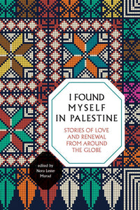 I Found Myself in Palestine: Stories of Love and Renewal from around the Globe by Nora Lester Murad